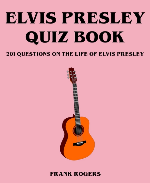 Elvis Presley Quiz Book: 201 Questions On The Life of Elvis Presley - Frank Rogers