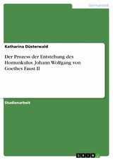 Der Prozess der Entstehung des Homunkulus. Johann Wolfgang von Goethes Faust II - Katharina Düsterwald