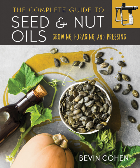 The Complete Guide to Seed and Nut Oils - Bevin Cohen