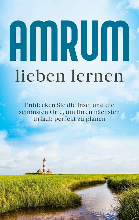 Amrum lieben lernen: Entdecken Sie die Insel und die schönsten Orte, um Ihren nächsten Urlaub perfekt zu planen - Mareike Waldbach