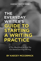 The Everyday Writer's Guide to Starting a Writing Practice : A Ten-Week Guide to Help You Get Started and Keep Writing -  Kaecey McCormick