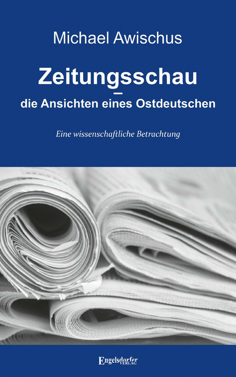 Zeitungsschau – die Ansichten eines Ostdeutschen - Michael Awischus