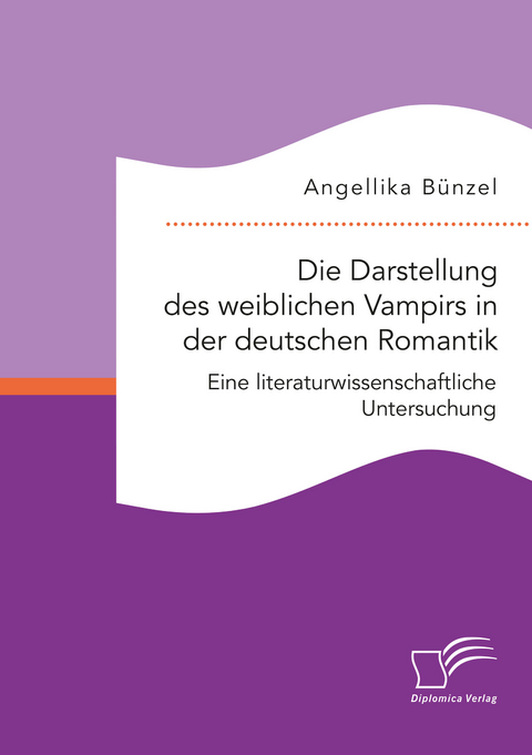 Die Darstellung des weiblichen Vampirs in der deutschen Romantik. Eine literaturwissenschaftliche Untersuchung - Angellika Bünzel