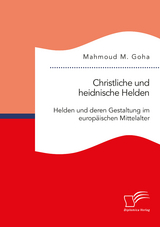Christliche und heidnische Helden. Helden und deren Gestaltung im europäischen Mittelalter - Mahmoud M. Goha