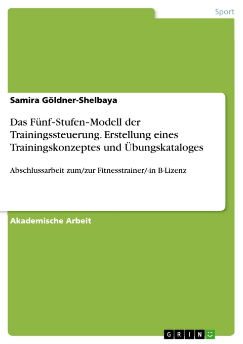 Das Fünf‐Stufen‐Modell der Trainingssteuerung. Erstellung eines Trainingskonzeptes und Übungskataloges - Samira Göldner-Shelbaya