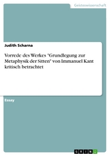 Vorrede des Werkes "Grundlegung zur Metaphysik der Sitten" von Immanuel Kant kritisch betrachtet - Judith Scharna