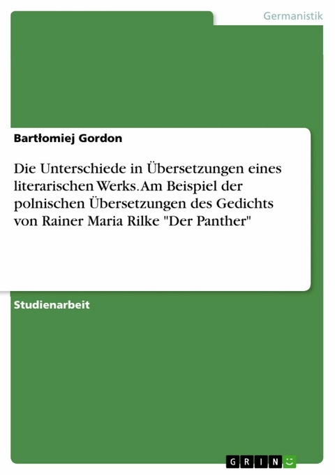 Die Unterschiede in Übersetzungen eines literarischen Werks. Am Beispiel der polnischen Übersetzungen des Gedichts von Rainer Maria Rilke "Der Panther" - Bartłomiej Gordon