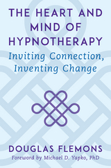 The Heart and Mind of Hypnotherapy: Inviting Connection, Inventing Change - Douglas Flemons