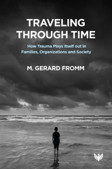 Traveling through Time : How Trauma Plays Itself out in Families, Organizations and Society -  M. Gerard Fromm