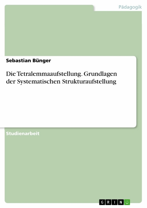 Die Tetralemmaaufstellung. Grundlagen der Systematischen Strukturaufstellung -  Sebastian Bünger