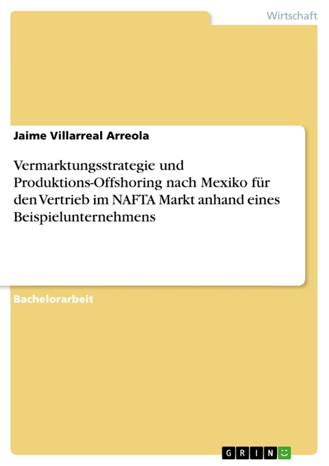 Vermarktungsstrategie und Produktions-Offshoring nach Mexiko für den Vertrieb im NAFTA Markt anhand eines Beispielunternehmens - Jaime Villarreal Arreola