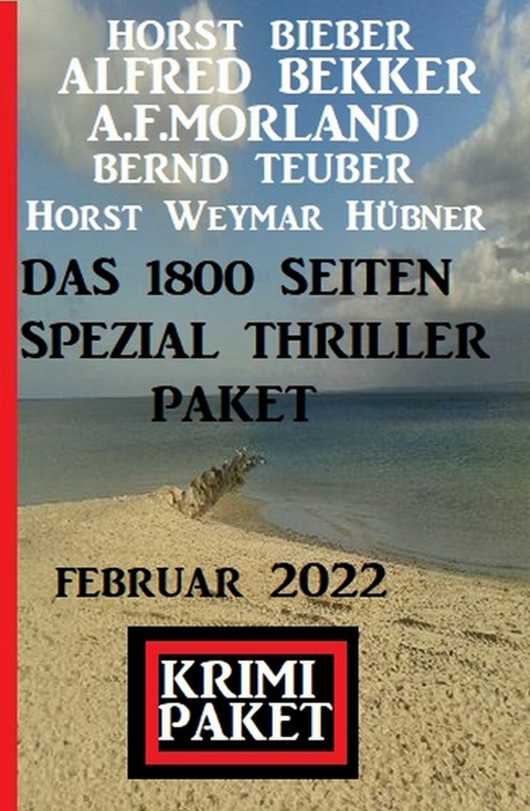 Das 1800 Seiten Spezial Thriller Paket Februar 2022: Krimi Paket -  Alfred Bekker,  Horst Bieber,  A. F. Morland,  Horst Weymar Hübner,  Bernd Teuber