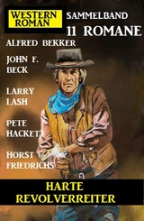 Harte Revolverreiter: Western Roman Sammelband 11 Romane - Alfred Bekker, Horst Friedrichs, Pete Hackett, Larry Lash, John F. Beck