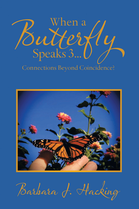 When a Butterfly Speaks 3...Connections Beyond Coincidence? -  Barbara J. Hacking