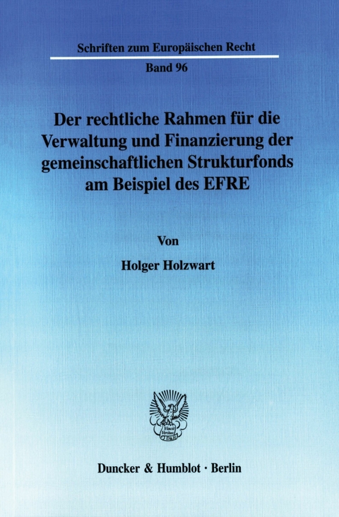 Der rechtliche Rahmen für die Verwaltung und Finanzierung der gemeinschaftlichen Strukturfonds am Beispiel des EFRE. -  Holger Holzwart