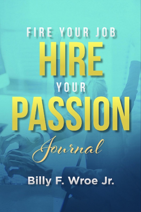 Fire Your Job, Hire Your Passion Journal - Billy F. Wroe Jr.