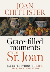 Grace-Filled Moments with Sr. Joan : 365 Reflections on Life, Loss, Healing and Joy -  Joan Chittister