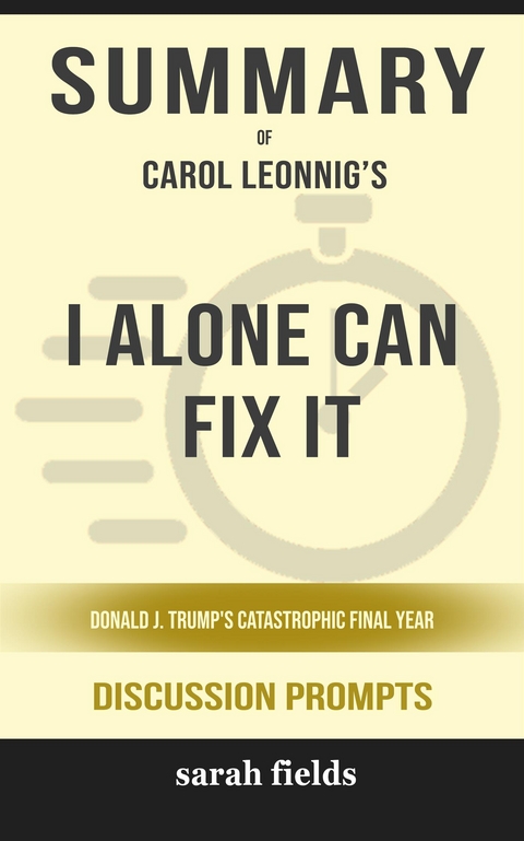 Summary of I Alone Can Fix It: Donald J. Trump's Catastrophic Final Year by Carol Leonnig : Discussion Prompts - Sarah Fields