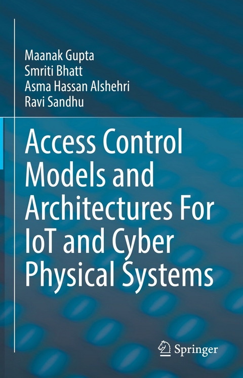 Access Control Models and Architectures For IoT and Cyber Physical Systems - Maanak Gupta, Smriti Bhatt, Asma Hassan Alshehri, Ravi Sandhu