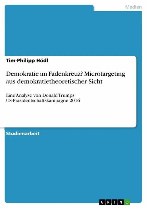 Demokratie im Fadenkreuz? Microtargeting aus demokratietheoretischer Sicht - Tim-Philipp Hödl