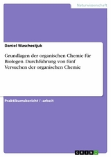Grundlagen der organischen Chemie für Biologen. Durchführung von fünf Versuchen der organischen Chemie - Daniel Waschestjuk