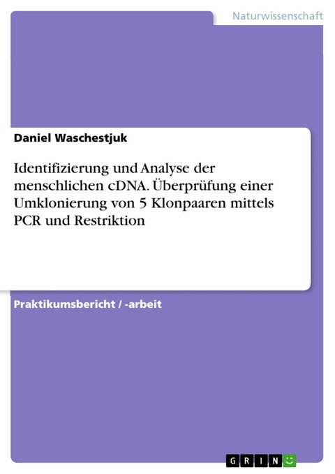 Identifizierung und Analyse der menschlichen cDNA. Überprüfung einer Umklonierung von 5 Klonpaaren mittels PCR und Restriktion - Daniel Waschestjuk