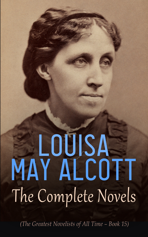 Louisa May Alcott: The Complete Novels (The Greatest Novelists of All Time – Book 15) - Louisa May Alcott