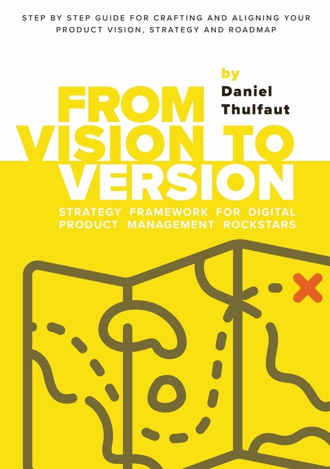 From Vision to Version - Step by step guide for crafting and aligning your product vision, strategy and roadmap - Daniel Thulfaut