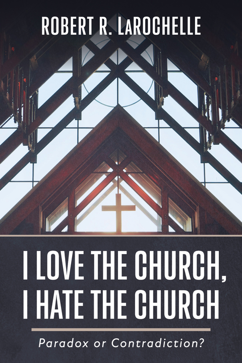 I Love the Church, I Hate the Church - Robert R. Larochelle