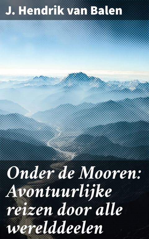 Onder de Mooren: Avontuurlijke reizen door alle werelddeelen - J. Hendrik van Balen