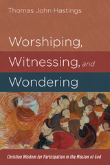 Worshiping, Witnessing, and Wondering - Thomas John Hastings