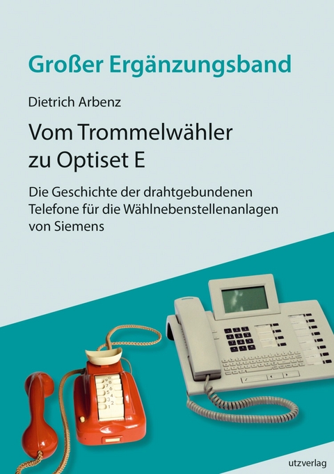 Vom Trommelwähler zu Optiset E - Die Geschichte der drahtgebundenen Telefone für die Wählnebenstellenanlagen von Siemens -  Dietrich Arbenz