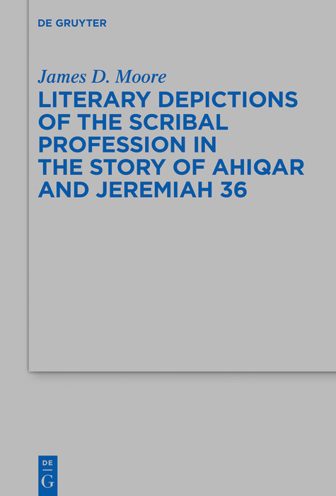 Literary Depictions of the Scribal Profession in the Story of Ahiqar and Jeremiah 36 -  James D. Moore