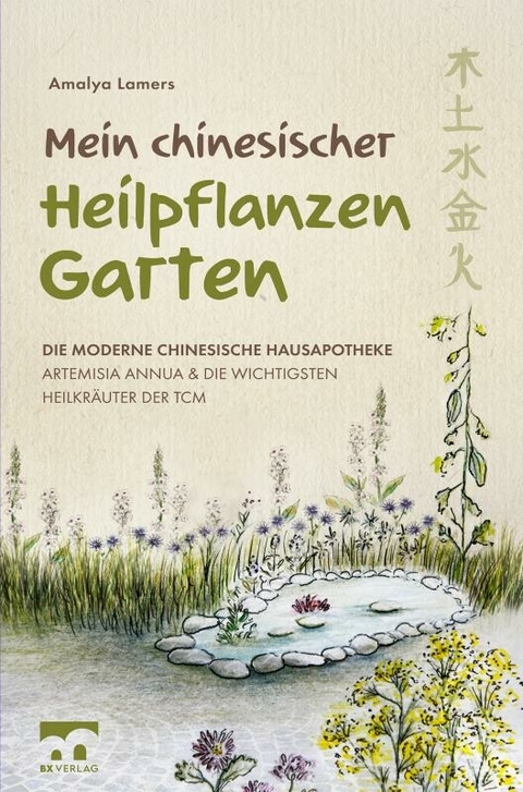 Mein chinesischer Heilpflanzen Garten - Die moderne chinesische Hausapotheke - Artemisia Annua und die wichtigsten Heilkräuter der TCM -  Amalya Lamers