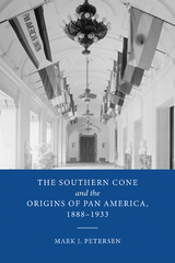 The Southern Cone and the Origins of Pan America, 1888-1933 - Mark J. Petersen