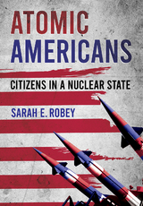 Atomic Americans -  Sarah E. Robey