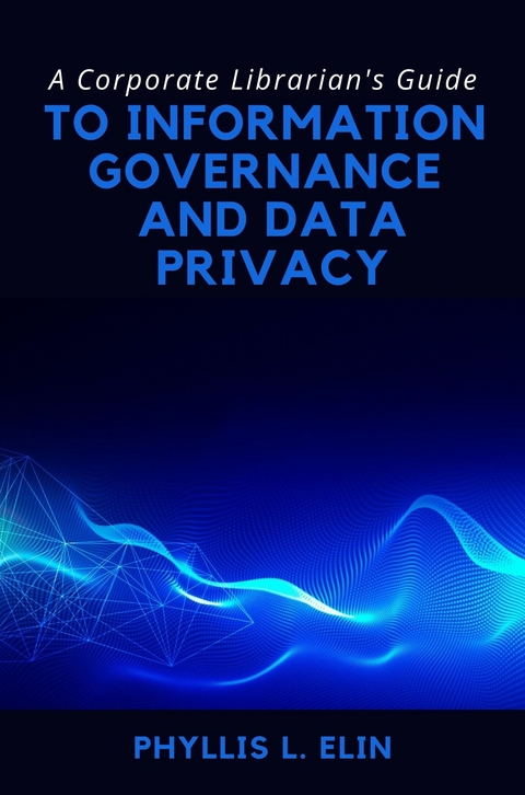 Corporate Librarian's Guide to Information Governance and Data Privacy -  Phyllis L. Elin