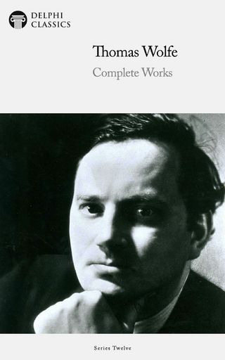 Delphi Complete Works of Thomas Wolfe (Illustrated) - THOMAS WOLFE; Delphi Classics