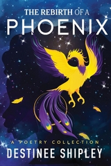 The Rebirth of a Phoenix - Destinee A. Shipley
