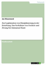 Zur Legitimation von Disziplinierung in der Erziehung. Das Verhältnis von Freiheit und Zwang bei Immanuel Kant - Jan Dissemond
