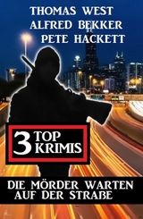 Die Mörder warten auf der Straße: 3 Top Krimis - Alfred Bekker, Thomas West, Pete Hackett