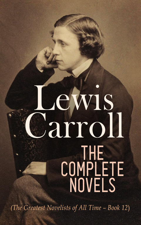 Lewis Carroll: The Complete Novels (The Greatest Novelists of All Time – Book 12) - Lewis Carroll
