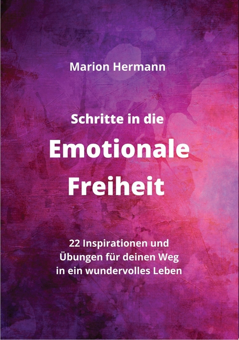 Schritte in die Emotionale Freiheit: schließe Frieden mit deiner Vergangenheit, erlaube dir Lebensfreude und finde immer wieder in deine emotionale Balance - Marion Hermann