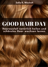 Good Hair Day - Haarausfall natürlich heilen und schönstes Haar wachsen lassen - Sofia K. Weichelt