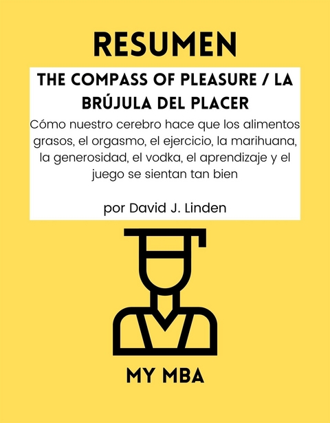 Resumen: The Compass of Pleasure / La Brujula Del Placer : Como Nuestro Cerebro Hace Que Los Alimentos Grasos, El Orgasmo, El Ejercicio, La Marihuana, La Generosidad, El Vodka, El Aprendizaje Y El Juego Se Sientan Tan Bien Por David J. Linden -  My MBA