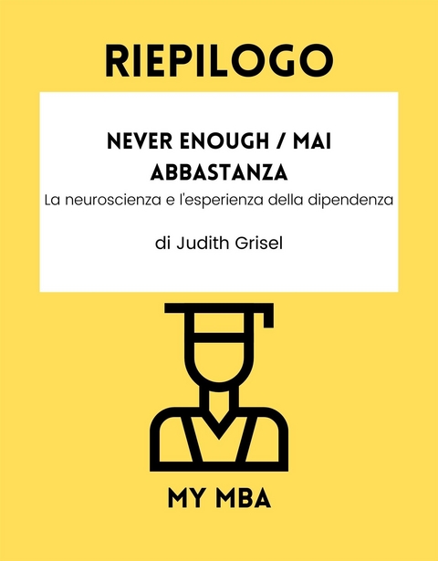 Riepilogo: Never Enough / Mai Abbastanza: La Neuroscienza E L'esperienza Della Dipendenza Di Judith Grisel -  My MBA