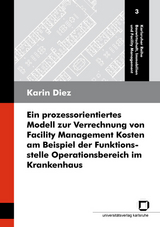 Ein prozessorientiertes Modell zur Verrechnung von Facility Management Kosten am Beispiel der Funktionsstelle Operationsbereich im Krankenhaus - Karin Diez