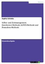 Selbst- und Zeitmanagement. Eisenhower-Methode, ALPEN-Methode und Pomodoro-Methode - Sophia Schinko