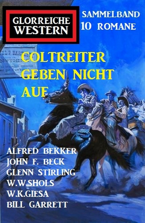 Coltreiter geben nicht auf: Sammelband Glorreiche Western 10 Romane -  Alfred Bekker,  W. K. Giesa,  W. W. Shols,  John F. Beck,  Bill Garrett,  Glenn Stirling