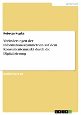 Veränderungen der Informationsasymmetrien auf dem Konsumentenmarkt durch die Digitalisierung - Rebecca Kupka